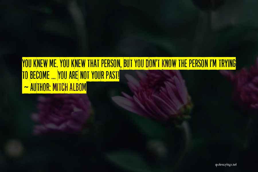 Mitch Albom Quotes: You Knew Me. You Knew That Person, But You Don't Know The Person I'm Trying To Become ... You Are
