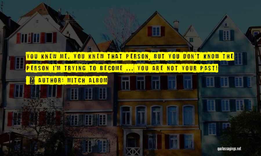 Mitch Albom Quotes: You Knew Me. You Knew That Person, But You Don't Know The Person I'm Trying To Become ... You Are