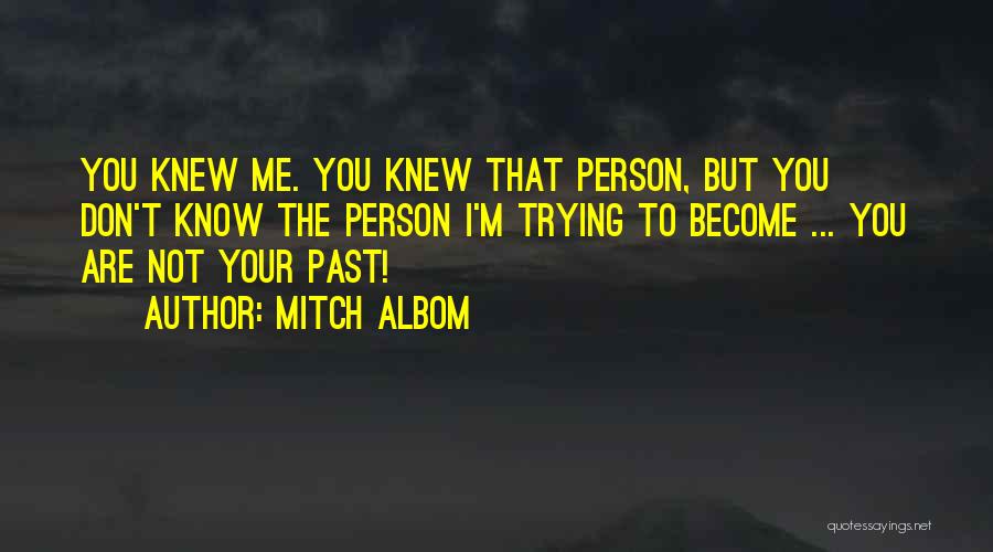 Mitch Albom Quotes: You Knew Me. You Knew That Person, But You Don't Know The Person I'm Trying To Become ... You Are