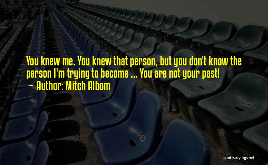 Mitch Albom Quotes: You Knew Me. You Knew That Person, But You Don't Know The Person I'm Trying To Become ... You Are