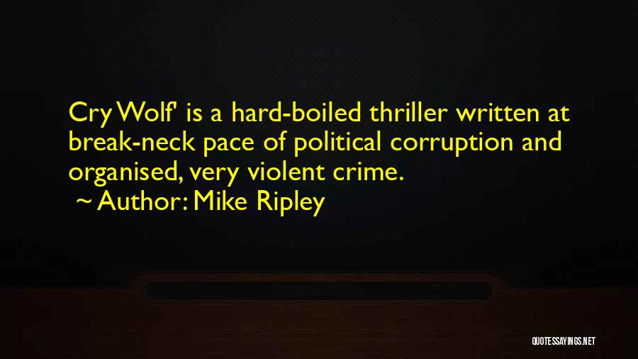 Mike Ripley Quotes: Cry Wolf' Is A Hard-boiled Thriller Written At Break-neck Pace Of Political Corruption And Organised, Very Violent Crime.