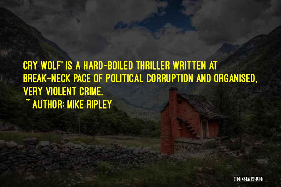 Mike Ripley Quotes: Cry Wolf' Is A Hard-boiled Thriller Written At Break-neck Pace Of Political Corruption And Organised, Very Violent Crime.