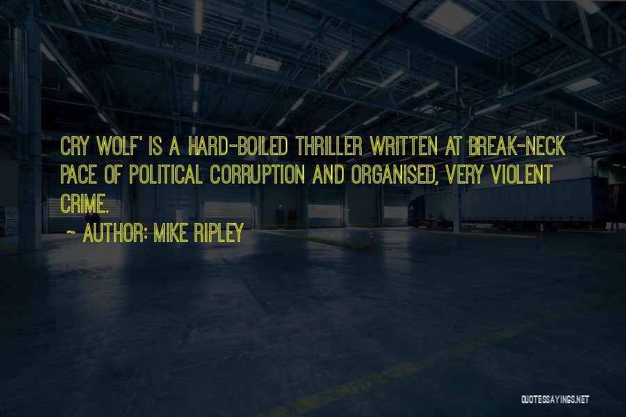 Mike Ripley Quotes: Cry Wolf' Is A Hard-boiled Thriller Written At Break-neck Pace Of Political Corruption And Organised, Very Violent Crime.