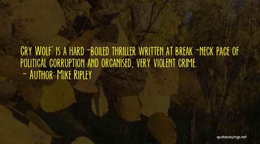 Mike Ripley Quotes: Cry Wolf' Is A Hard-boiled Thriller Written At Break-neck Pace Of Political Corruption And Organised, Very Violent Crime.