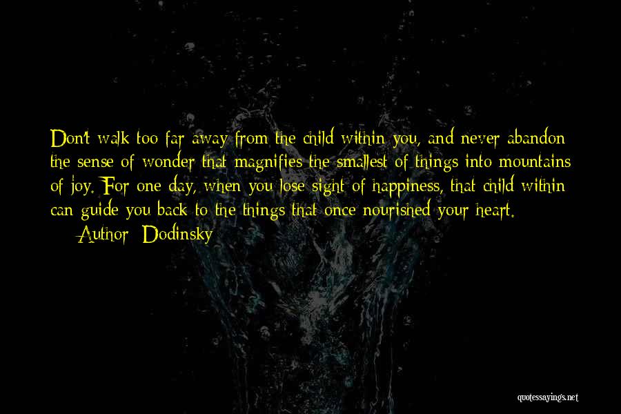 Dodinsky Quotes: Don't Walk Too Far Away From The Child Within You, And Never Abandon The Sense Of Wonder That Magnifies The