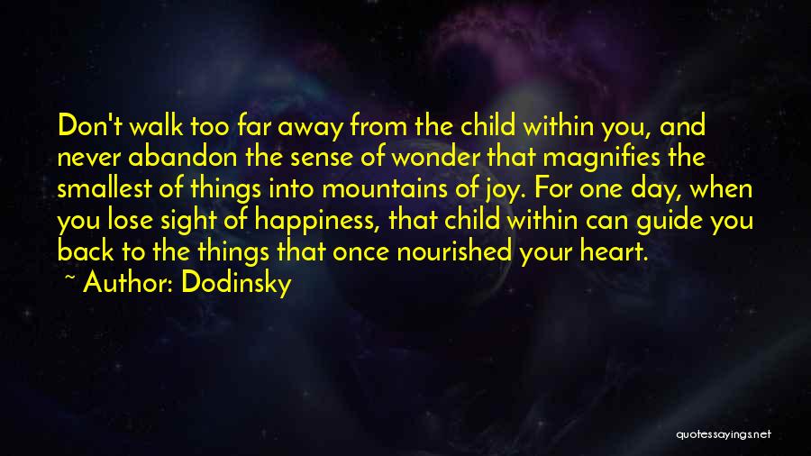 Dodinsky Quotes: Don't Walk Too Far Away From The Child Within You, And Never Abandon The Sense Of Wonder That Magnifies The