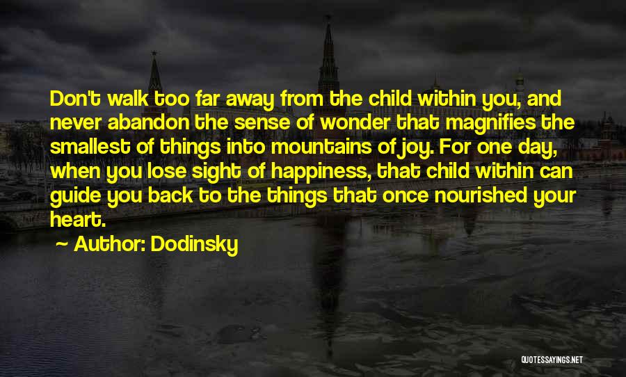 Dodinsky Quotes: Don't Walk Too Far Away From The Child Within You, And Never Abandon The Sense Of Wonder That Magnifies The