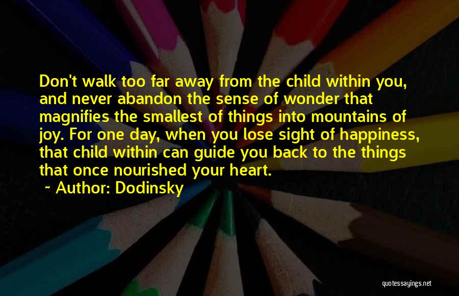 Dodinsky Quotes: Don't Walk Too Far Away From The Child Within You, And Never Abandon The Sense Of Wonder That Magnifies The