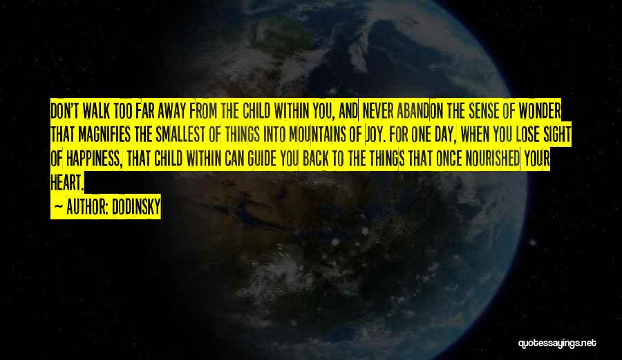 Dodinsky Quotes: Don't Walk Too Far Away From The Child Within You, And Never Abandon The Sense Of Wonder That Magnifies The