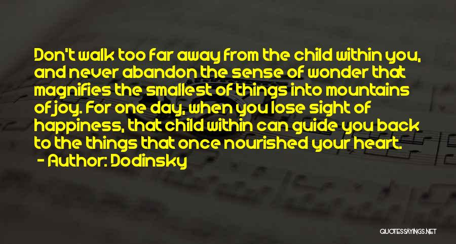 Dodinsky Quotes: Don't Walk Too Far Away From The Child Within You, And Never Abandon The Sense Of Wonder That Magnifies The