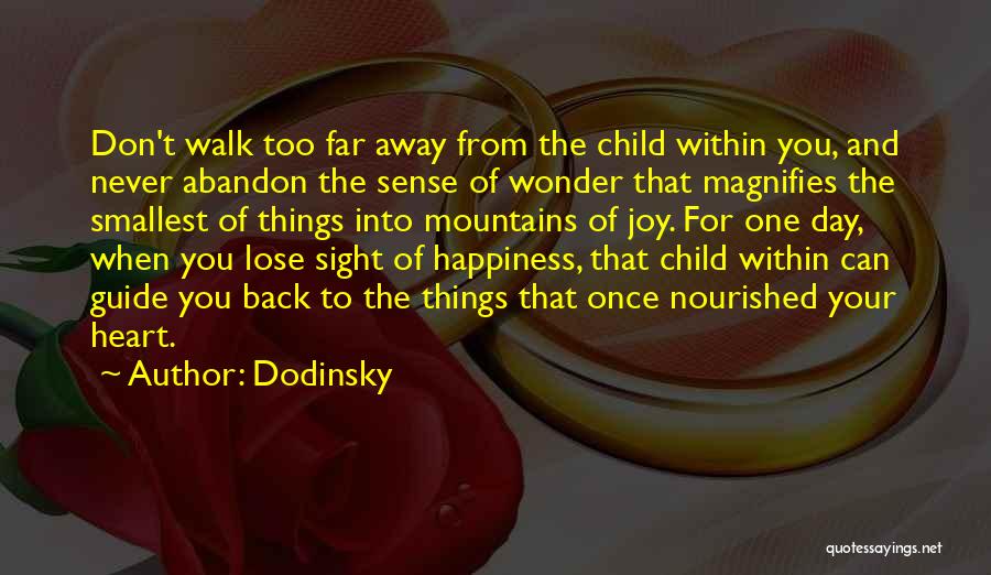 Dodinsky Quotes: Don't Walk Too Far Away From The Child Within You, And Never Abandon The Sense Of Wonder That Magnifies The