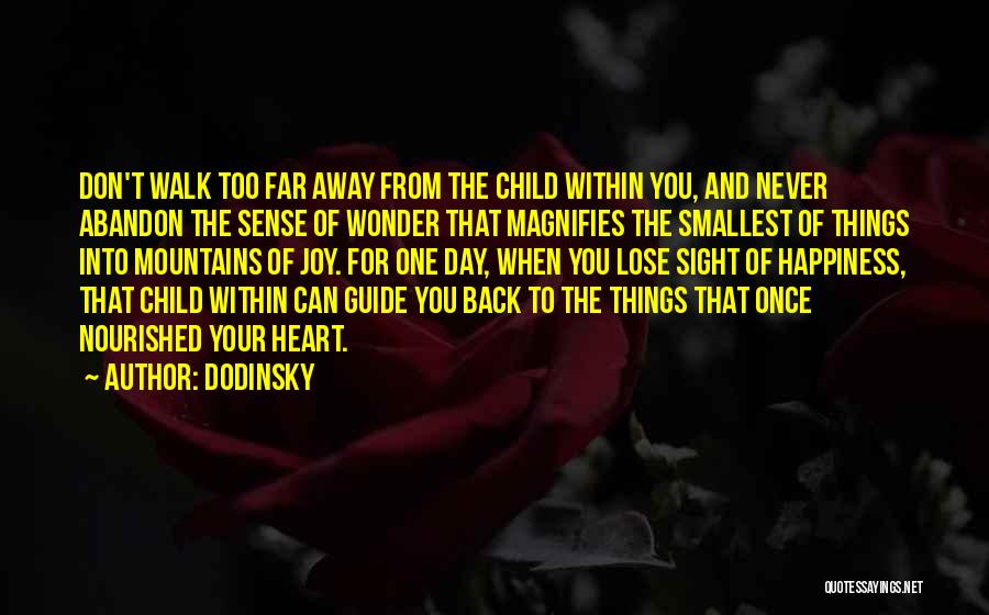 Dodinsky Quotes: Don't Walk Too Far Away From The Child Within You, And Never Abandon The Sense Of Wonder That Magnifies The