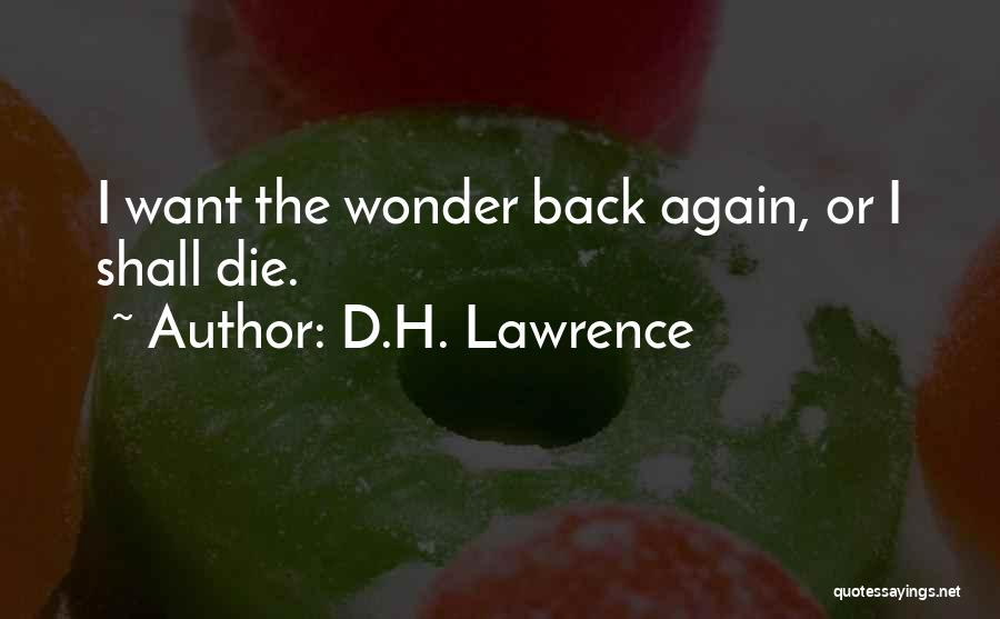 D.H. Lawrence Quotes: I Want The Wonder Back Again, Or I Shall Die.