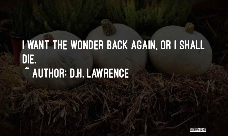 D.H. Lawrence Quotes: I Want The Wonder Back Again, Or I Shall Die.