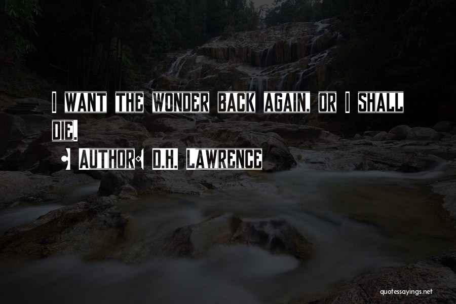 D.H. Lawrence Quotes: I Want The Wonder Back Again, Or I Shall Die.
