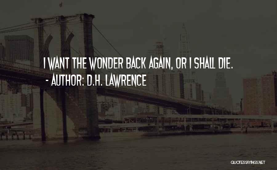 D.H. Lawrence Quotes: I Want The Wonder Back Again, Or I Shall Die.