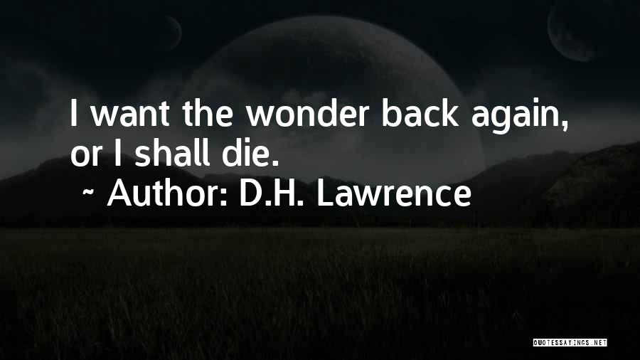 D.H. Lawrence Quotes: I Want The Wonder Back Again, Or I Shall Die.