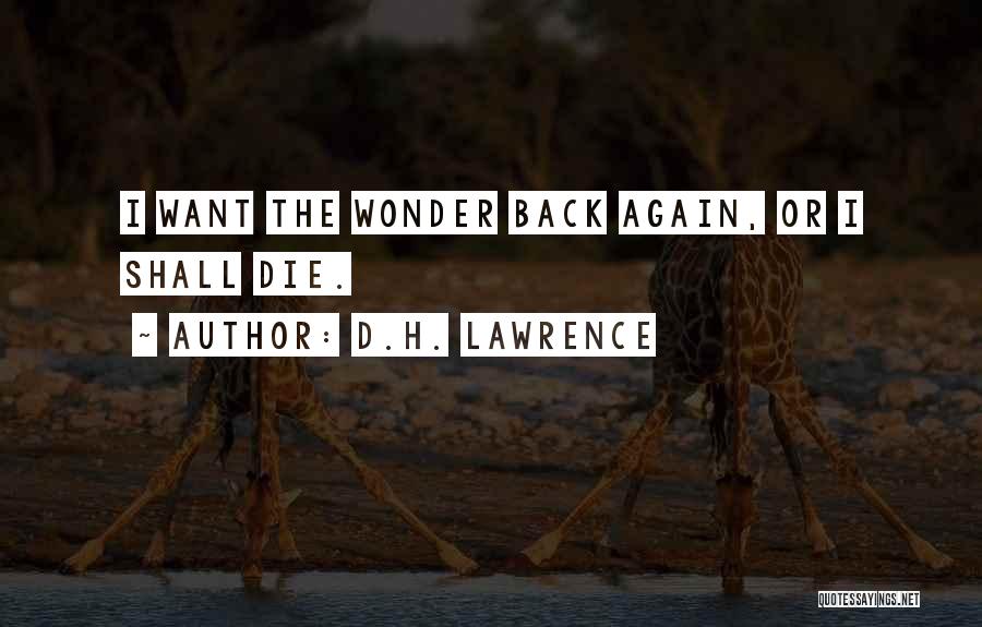 D.H. Lawrence Quotes: I Want The Wonder Back Again, Or I Shall Die.