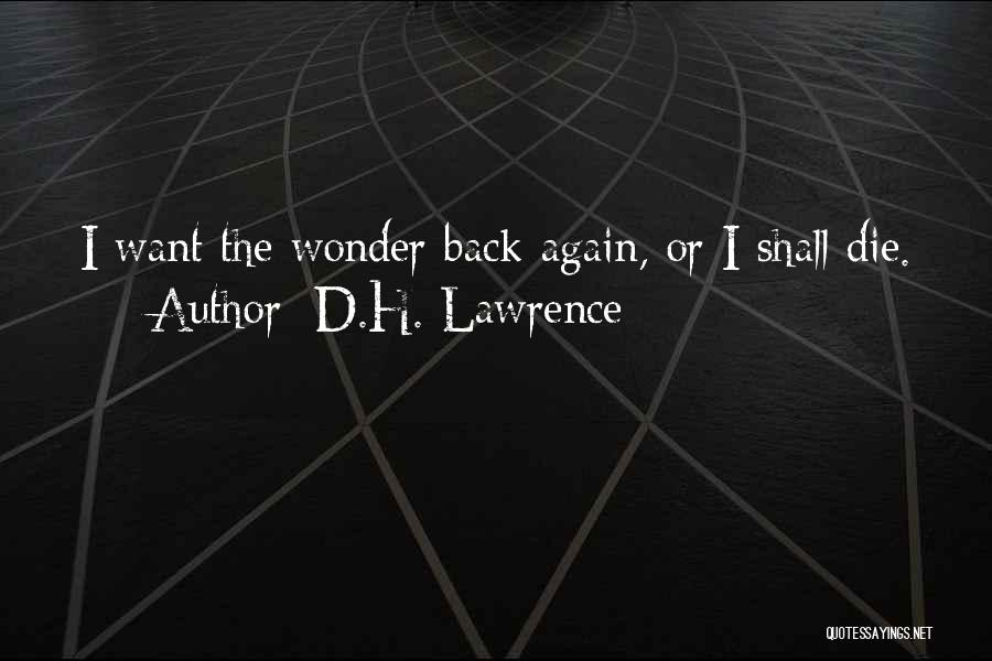 D.H. Lawrence Quotes: I Want The Wonder Back Again, Or I Shall Die.