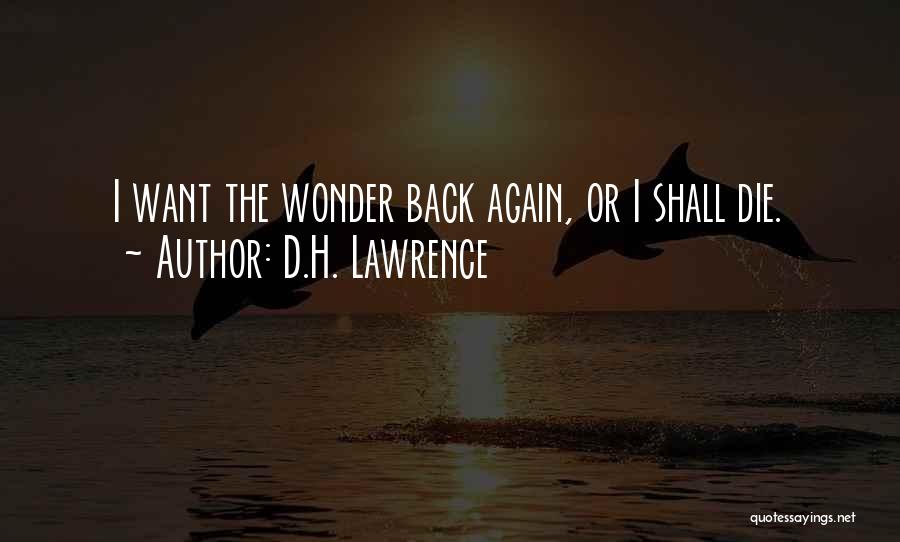 D.H. Lawrence Quotes: I Want The Wonder Back Again, Or I Shall Die.