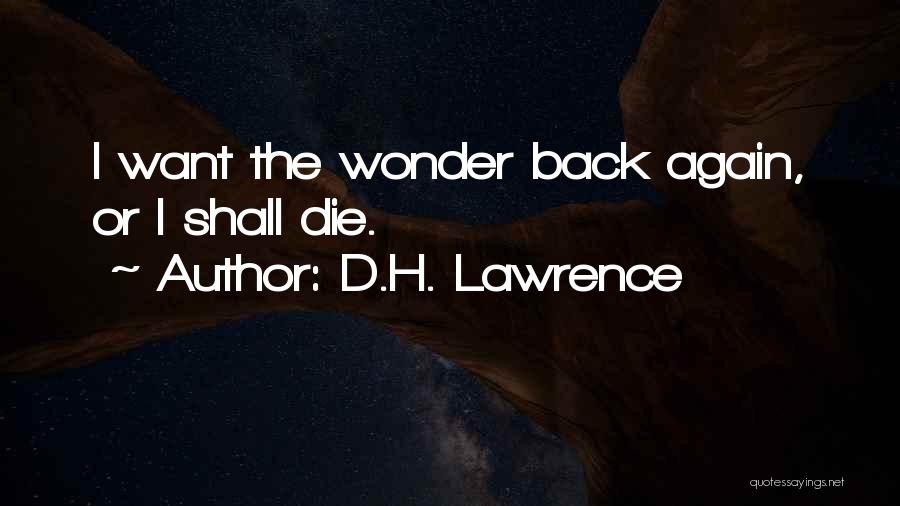 D.H. Lawrence Quotes: I Want The Wonder Back Again, Or I Shall Die.