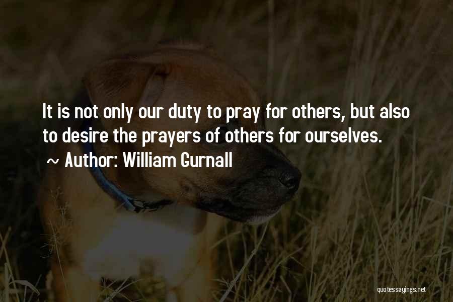 William Gurnall Quotes: It Is Not Only Our Duty To Pray For Others, But Also To Desire The Prayers Of Others For Ourselves.