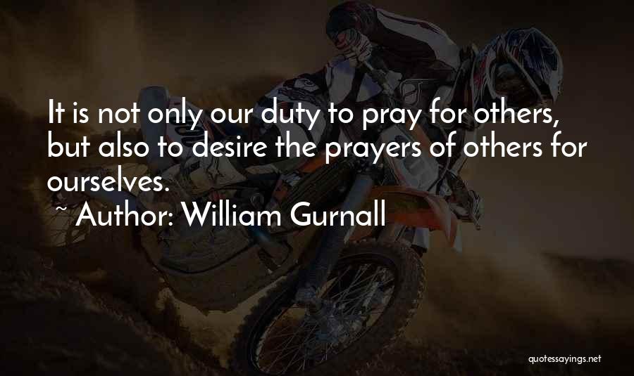 William Gurnall Quotes: It Is Not Only Our Duty To Pray For Others, But Also To Desire The Prayers Of Others For Ourselves.
