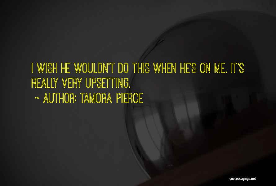 Tamora Pierce Quotes: I Wish He Wouldn't Do This When He's On Me. It's Really Very Upsetting.