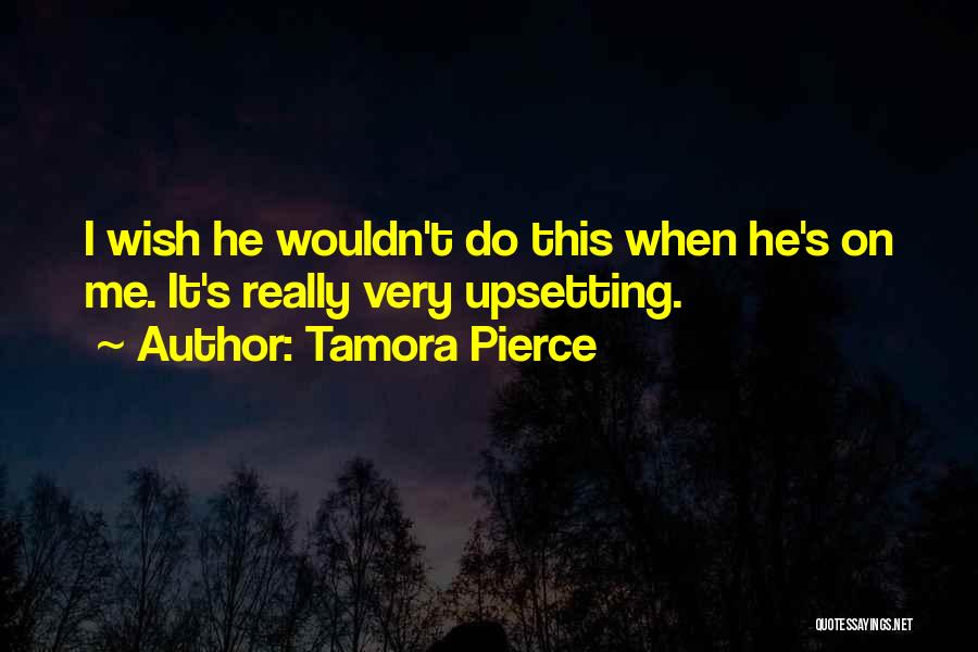 Tamora Pierce Quotes: I Wish He Wouldn't Do This When He's On Me. It's Really Very Upsetting.