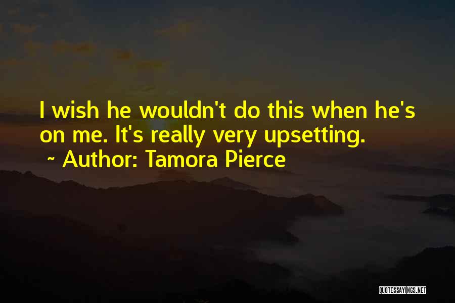 Tamora Pierce Quotes: I Wish He Wouldn't Do This When He's On Me. It's Really Very Upsetting.