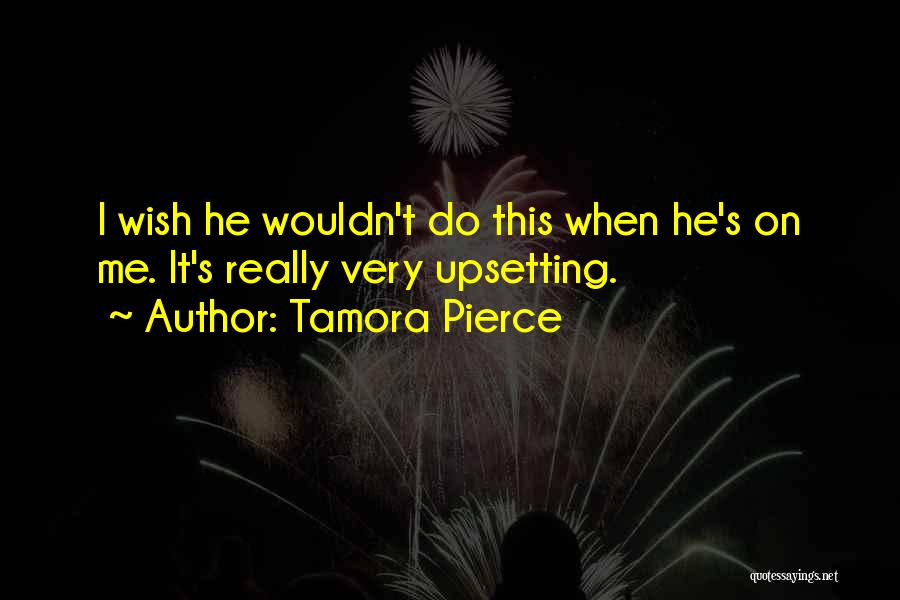 Tamora Pierce Quotes: I Wish He Wouldn't Do This When He's On Me. It's Really Very Upsetting.