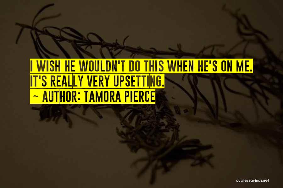 Tamora Pierce Quotes: I Wish He Wouldn't Do This When He's On Me. It's Really Very Upsetting.