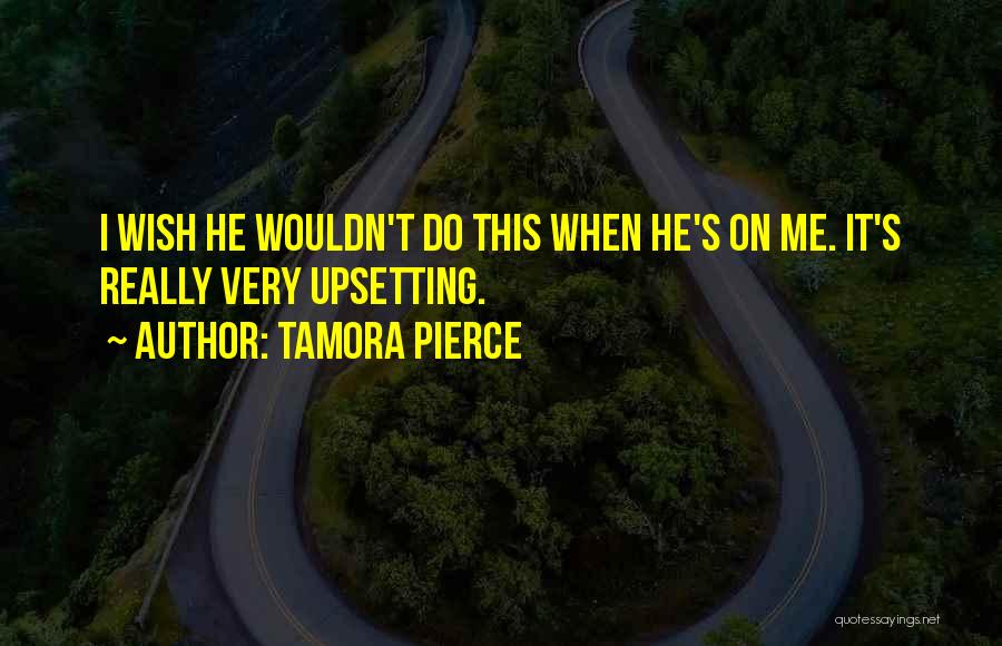 Tamora Pierce Quotes: I Wish He Wouldn't Do This When He's On Me. It's Really Very Upsetting.