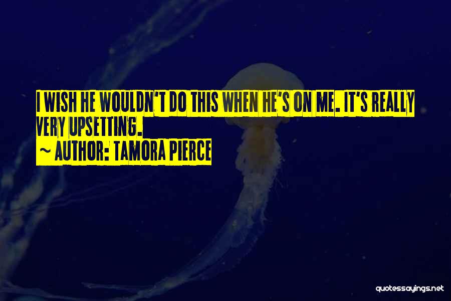 Tamora Pierce Quotes: I Wish He Wouldn't Do This When He's On Me. It's Really Very Upsetting.