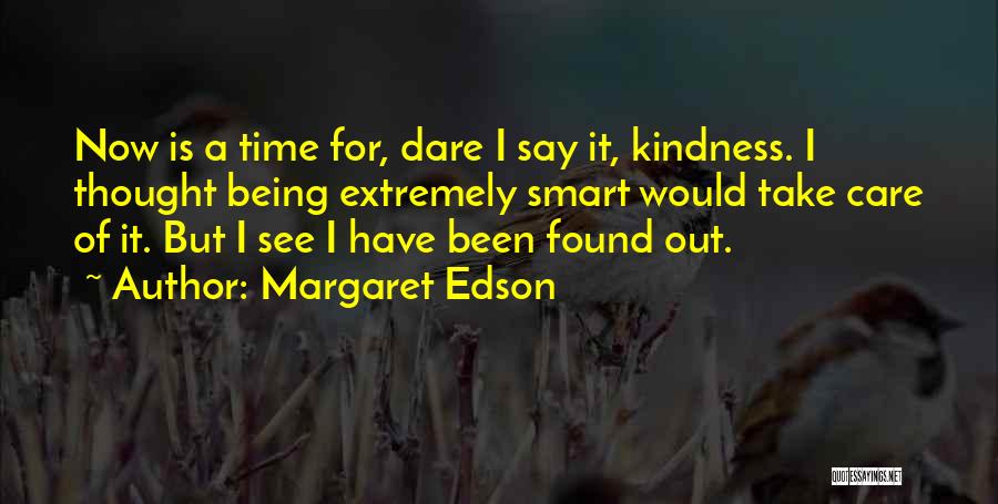 Margaret Edson Quotes: Now Is A Time For, Dare I Say It, Kindness. I Thought Being Extremely Smart Would Take Care Of It.