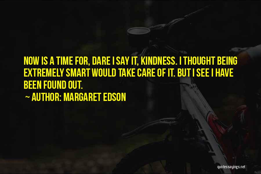 Margaret Edson Quotes: Now Is A Time For, Dare I Say It, Kindness. I Thought Being Extremely Smart Would Take Care Of It.