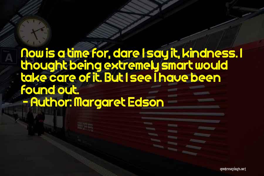 Margaret Edson Quotes: Now Is A Time For, Dare I Say It, Kindness. I Thought Being Extremely Smart Would Take Care Of It.