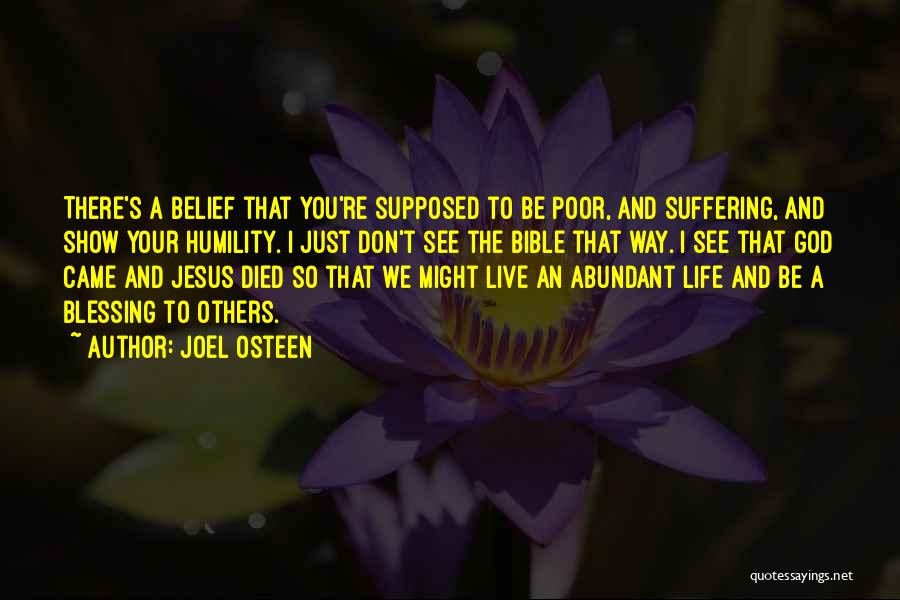 Joel Osteen Quotes: There's A Belief That You're Supposed To Be Poor, And Suffering, And Show Your Humility. I Just Don't See The