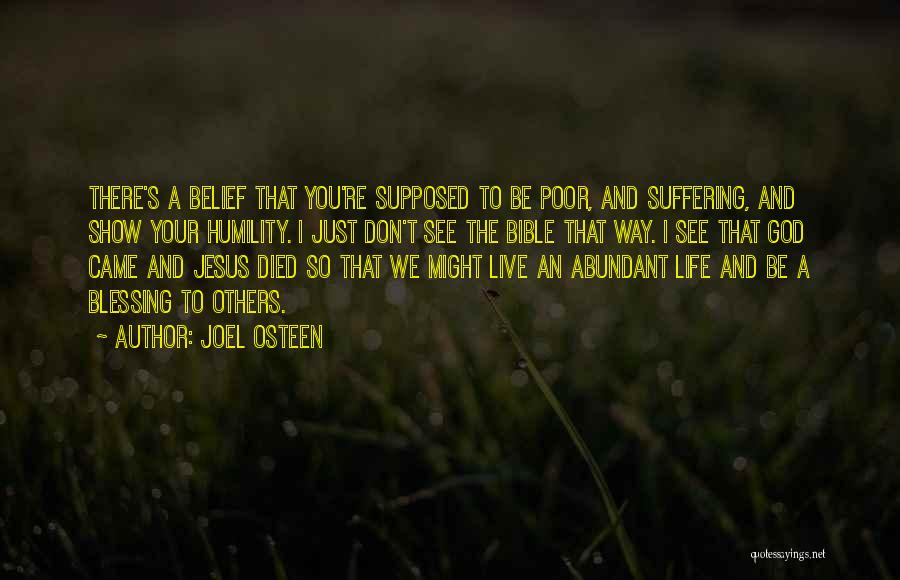 Joel Osteen Quotes: There's A Belief That You're Supposed To Be Poor, And Suffering, And Show Your Humility. I Just Don't See The