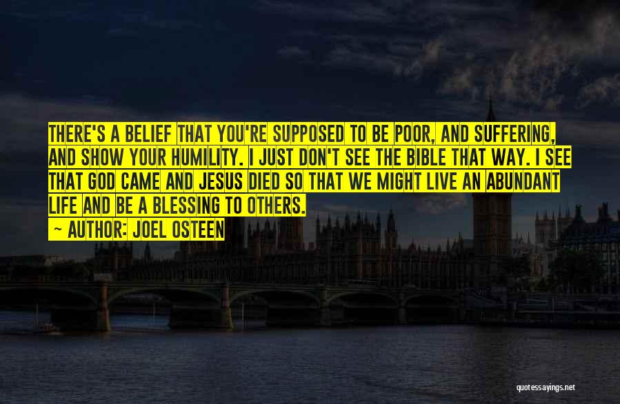 Joel Osteen Quotes: There's A Belief That You're Supposed To Be Poor, And Suffering, And Show Your Humility. I Just Don't See The