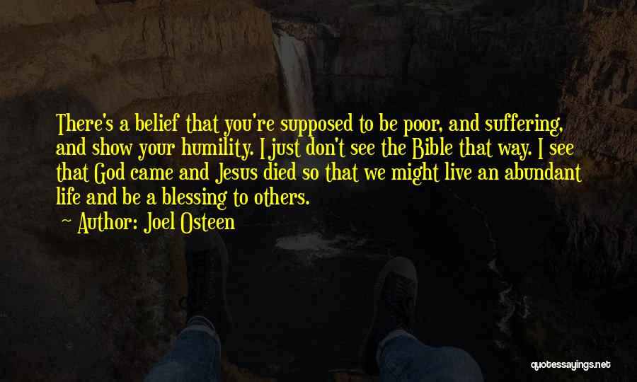 Joel Osteen Quotes: There's A Belief That You're Supposed To Be Poor, And Suffering, And Show Your Humility. I Just Don't See The