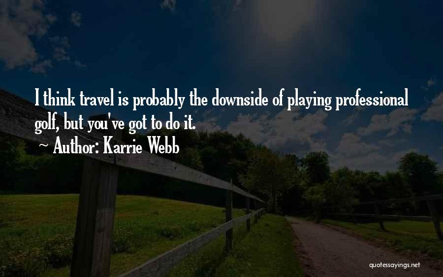 Karrie Webb Quotes: I Think Travel Is Probably The Downside Of Playing Professional Golf, But You've Got To Do It.