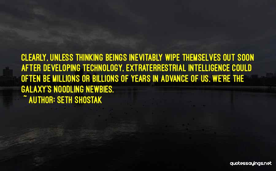 Seth Shostak Quotes: Clearly, Unless Thinking Beings Inevitably Wipe Themselves Out Soon After Developing Technology, Extraterrestrial Intelligence Could Often Be Millions Or Billions