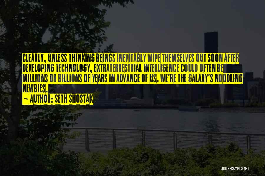 Seth Shostak Quotes: Clearly, Unless Thinking Beings Inevitably Wipe Themselves Out Soon After Developing Technology, Extraterrestrial Intelligence Could Often Be Millions Or Billions