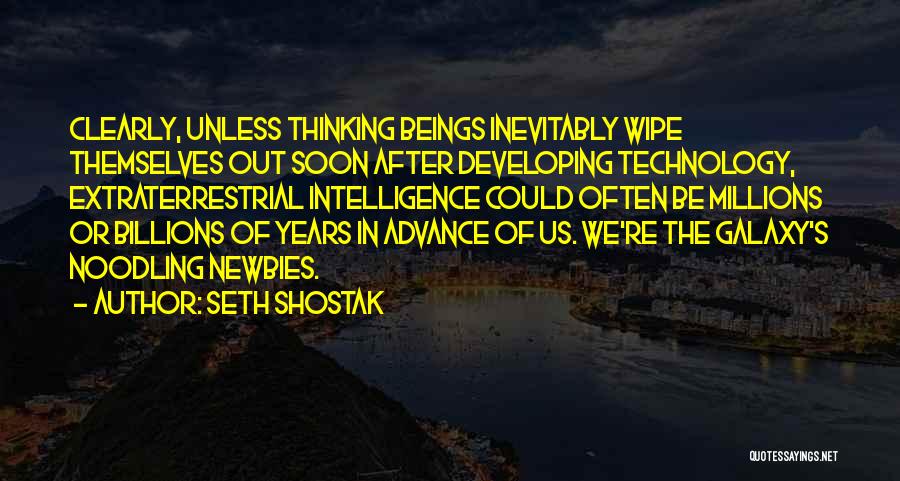 Seth Shostak Quotes: Clearly, Unless Thinking Beings Inevitably Wipe Themselves Out Soon After Developing Technology, Extraterrestrial Intelligence Could Often Be Millions Or Billions