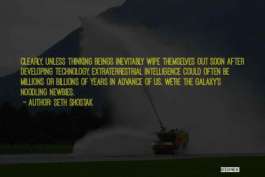 Seth Shostak Quotes: Clearly, Unless Thinking Beings Inevitably Wipe Themselves Out Soon After Developing Technology, Extraterrestrial Intelligence Could Often Be Millions Or Billions