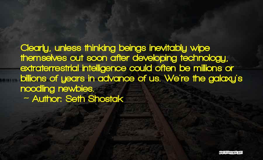 Seth Shostak Quotes: Clearly, Unless Thinking Beings Inevitably Wipe Themselves Out Soon After Developing Technology, Extraterrestrial Intelligence Could Often Be Millions Or Billions