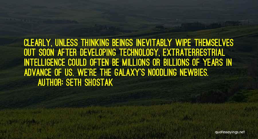 Seth Shostak Quotes: Clearly, Unless Thinking Beings Inevitably Wipe Themselves Out Soon After Developing Technology, Extraterrestrial Intelligence Could Often Be Millions Or Billions