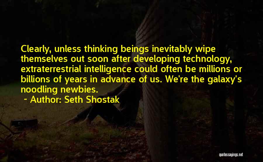 Seth Shostak Quotes: Clearly, Unless Thinking Beings Inevitably Wipe Themselves Out Soon After Developing Technology, Extraterrestrial Intelligence Could Often Be Millions Or Billions