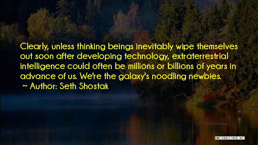 Seth Shostak Quotes: Clearly, Unless Thinking Beings Inevitably Wipe Themselves Out Soon After Developing Technology, Extraterrestrial Intelligence Could Often Be Millions Or Billions